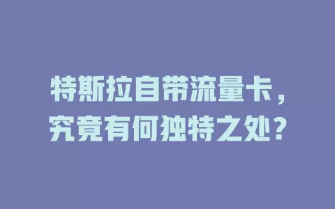 特斯拉自带流量卡，究竟有何独特之处？