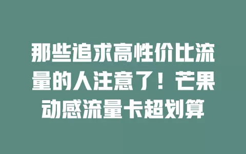 那些追求高性价比流量的人注意了！芒果动感流量卡超划算
