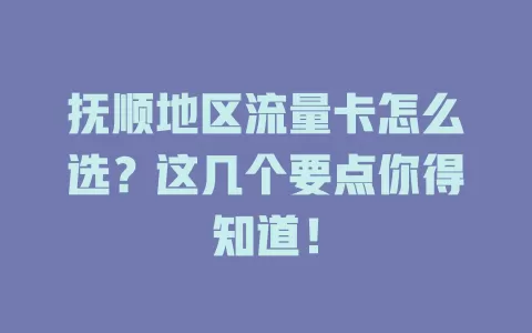抚顺地区流量卡怎么选？这几个要点你得知道！