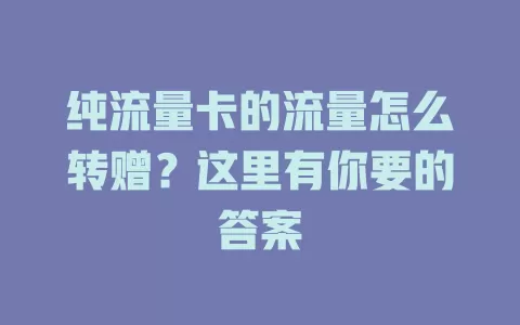纯流量卡的流量怎么转赠？这里有你要的答案