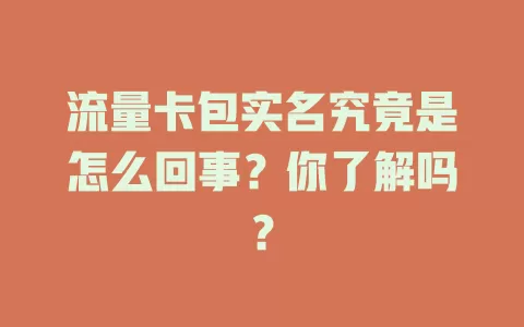 流量卡包实名究竟是怎么回事？你了解吗？