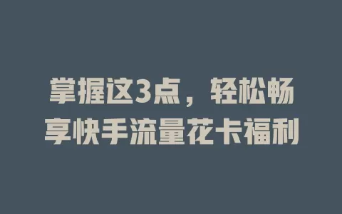 掌握这3点，轻松畅享快手流量花卡福利