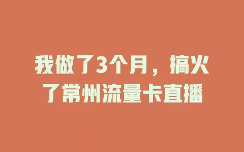 我做了3个月，搞火了常州流量卡直播
