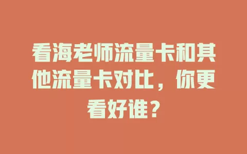 看海老师流量卡和其他流量卡对比，你更看好谁？