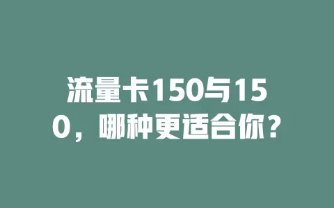 流量卡150与150，哪种更适合你？