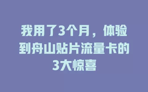 我用了3个月，体验到舟山贴片流量卡的3大惊喜