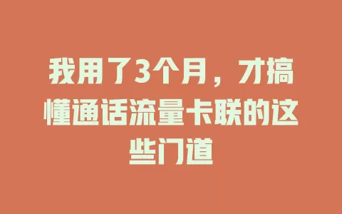 我用了3个月，才搞懂通话流量卡联的这些门道
