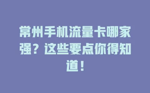 常州手机流量卡哪家强？这些要点你得知道！