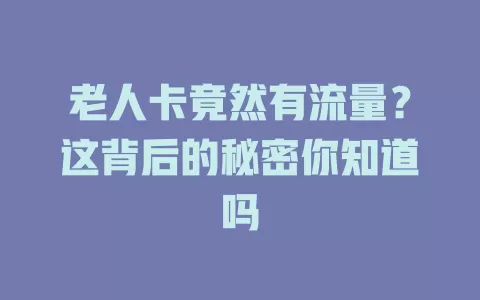 老人卡竟然有流量？这背后的秘密你知道吗