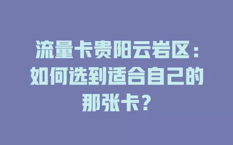 流量卡贵阳云岩区：如何选到适合自己的那张卡？