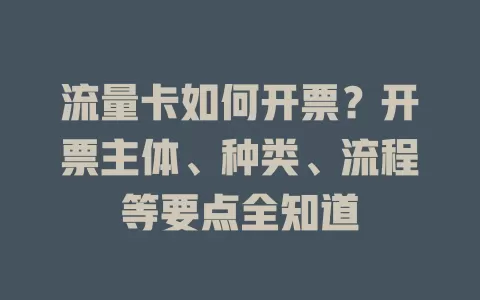 流量卡如何开票？开票主体、种类、流程等要点全知道