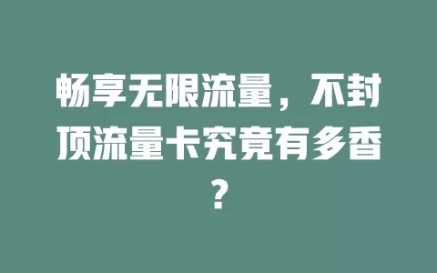 畅享无限流量，不封顶流量卡究竟有多香？