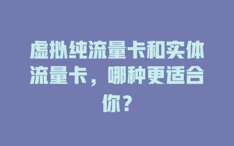 虚拟纯流量卡和实体流量卡，哪种更适合你？