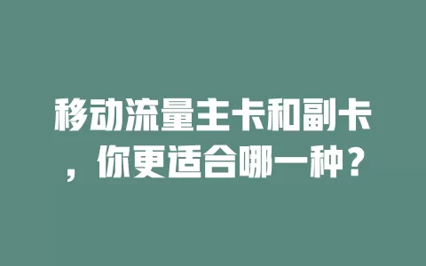 移动流量主卡和副卡，你更适合哪一种？
