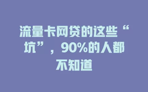 流量卡网贷的这些“坑”，90%的人都不知道