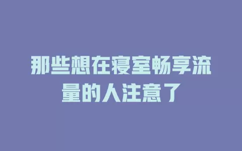 那些想在寝室畅享流量的人注意了