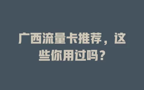 广西流量卡推荐，这些你用过吗？