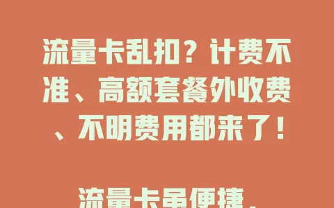 流量卡乱扣？计费不准、高额套餐外收费、不明费用都来了！

流量卡虽便捷，但乱扣费用问题频发，让用户困扰。计费不准、套餐外高额收费、不明费用产生，严重影响信任。选卡要正规，用卡多留意，部门也应加强监管！