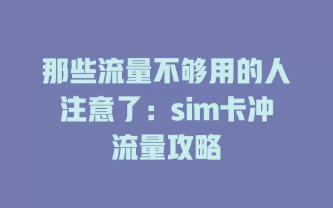 那些流量不够用的人注意了：sim卡冲流量攻略