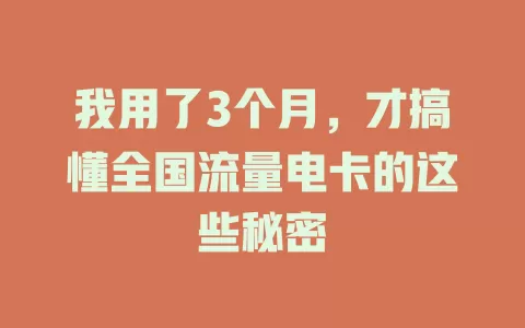 我用了3个月，才搞懂全国流量电卡的这些秘密