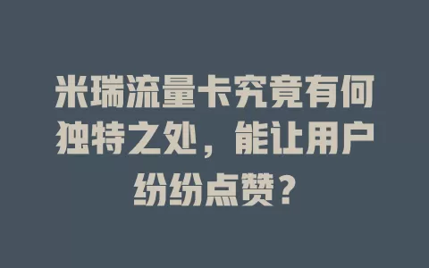 米瑞流量卡究竟有何独特之处，能让用户纷纷点赞？
