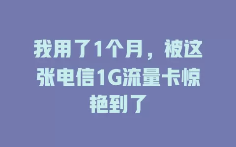 我用了1个月，被这张电信1G流量卡惊艳到了