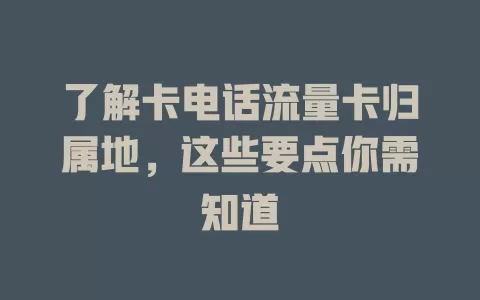 了解卡电话流量卡归属地，这些要点你需知道