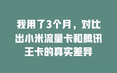 我用了3个月，对比出小米流量卡和腾讯王卡的真实差异