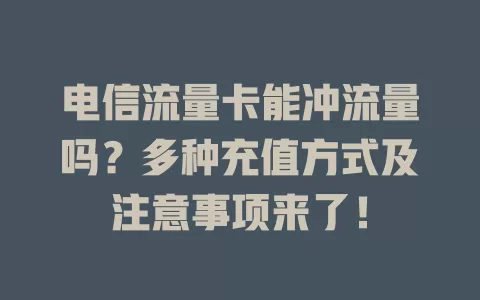 电信流量卡能冲流量吗？多种充值方式及注意事项来了！