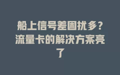 船上信号差困扰多？流量卡的解决方案亮了