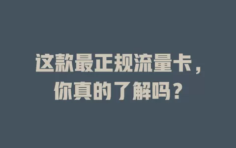 这款最正规流量卡，你真的了解吗？