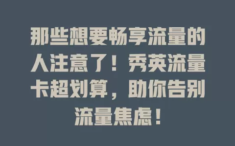 那些想要畅享流量的人注意了！秀英流量卡超划算，助你告别流量焦虑！