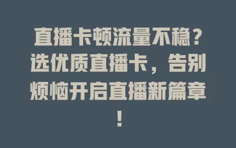 直播卡顿流量不稳？选优质直播卡，告别烦恼开启直播新篇章！