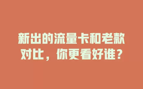 新出的流量卡和老款对比，你更看好谁？