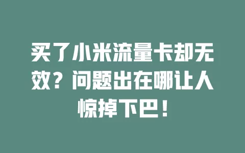 买了小米流量卡却无效？问题出在哪让人惊掉下巴！