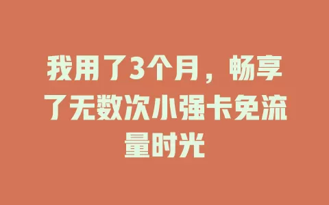 我用了3个月，畅享了无数次小强卡免流量时光