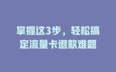 掌握这3步，轻松搞定流量卡退款难题
