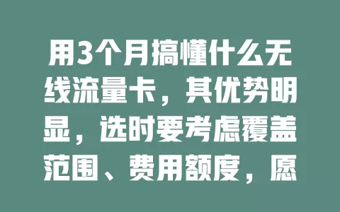 用3个月搞懂什么无线流量卡，其优势明显，选时要考虑覆盖范围、费用额度，愿大家都找到适合的畅享便捷网络