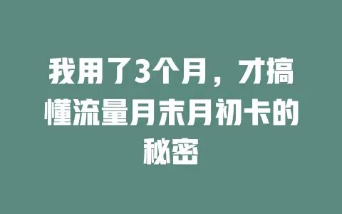 我用了3个月，才搞懂流量月末月初卡的秘密