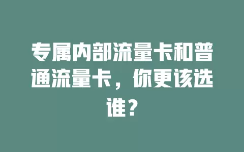 专属内部流量卡和普通流量卡，你更该选谁？