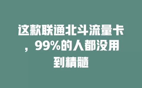 这款联通北斗流量卡，99%的人都没用到精髓