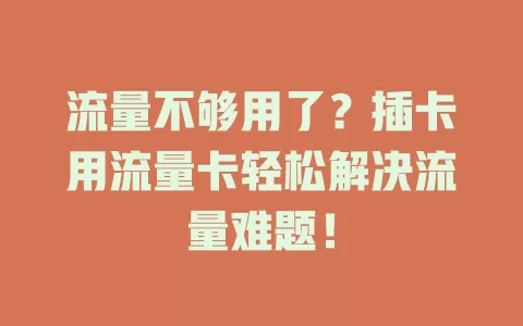 流量不够用了？插卡用流量卡轻松解决流量难题！