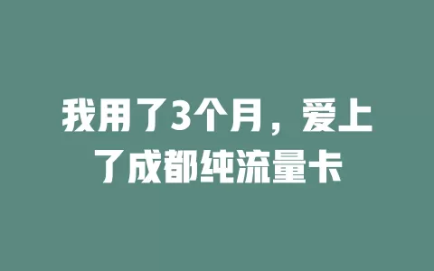 我用了3个月，爱上了成都纯流量卡
