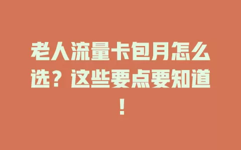 老人流量卡包月怎么选？这些要点要知道！