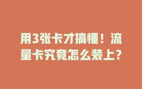 用3张卡才搞懂！流量卡究竟怎么装上？