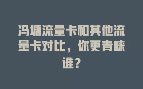 冯塘流量卡和其他流量卡对比，你更青睐谁？