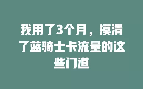 我用了3个月，摸清了蓝骑士卡流量的这些门道
