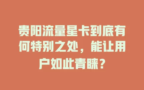 贵阳流量星卡到底有何特别之处，能让用户如此青睐？