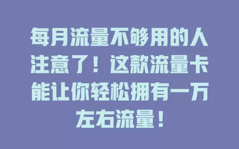 每月流量不够用的人注意了！这款流量卡能让你轻松拥有一万左右流量！