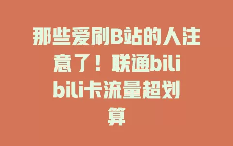 那些爱刷B站的人注意了！联通bilibili卡流量超划算